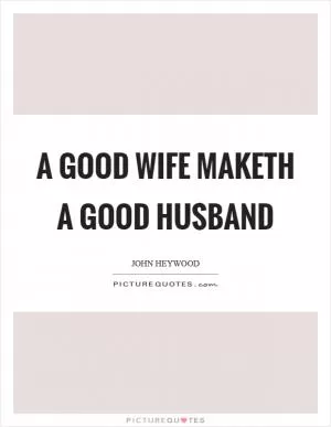 A good wife maketh a good husband Picture Quote #1