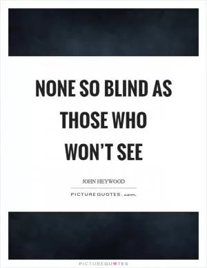 None so blind as those who won’t see Picture Quote #1
