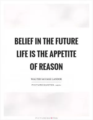 Belief in the future life is the appetite of reason Picture Quote #1