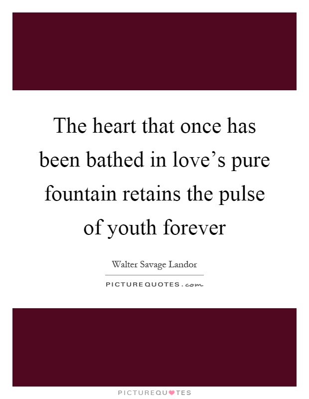 The heart that once has been bathed in love's pure fountain retains the pulse of youth forever Picture Quote #1