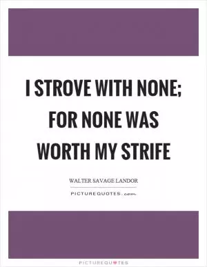 I strove with none; for none was worth my strife Picture Quote #1