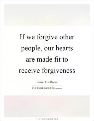 If we forgive other people, our hearts are made fit to receive forgiveness Picture Quote #1