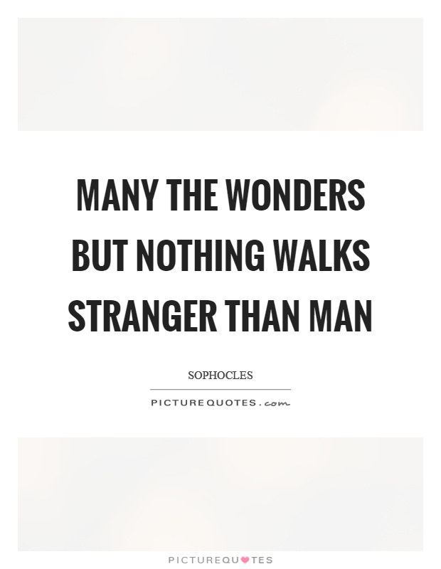 Many the wonders but nothing walks stranger than man Picture Quote #1