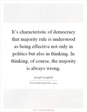 It’s characteristic of democracy that majority rule is understood as being effective not only in politics but also in thinking. In thinking, of course, the majority is always wrong Picture Quote #1