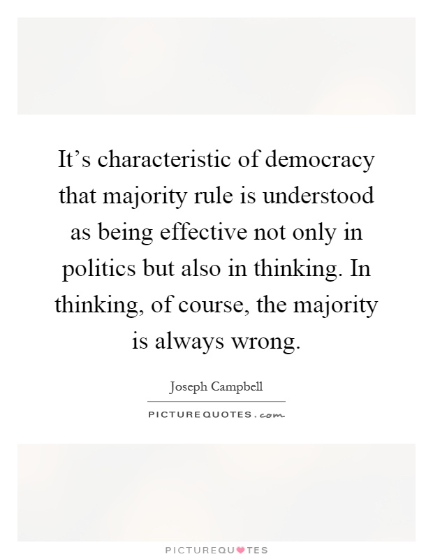 It's characteristic of democracy that majority rule is understood as being effective not only in politics but also in thinking. In thinking, of course, the majority is always wrong Picture Quote #1