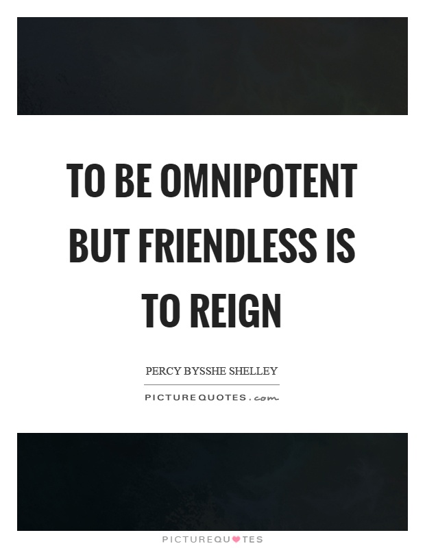 To be omnipotent but friendless is to reign Picture Quote #1
