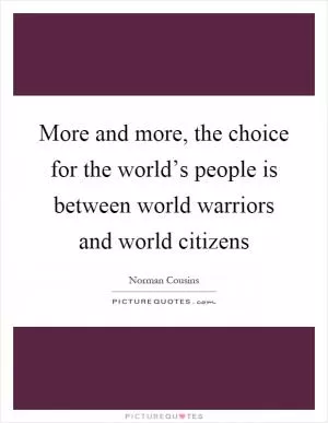 More and more, the choice for the world’s people is between world warriors and world citizens Picture Quote #1