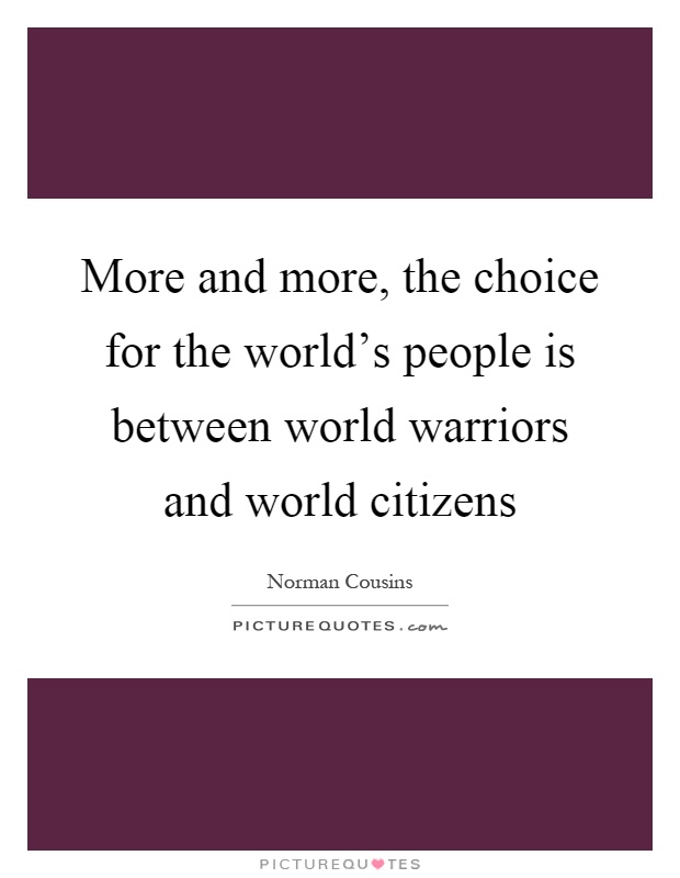 More and more, the choice for the world's people is between world warriors and world citizens Picture Quote #1