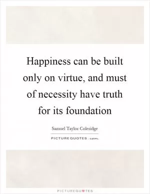 Happiness can be built only on virtue, and must of necessity have truth for its foundation Picture Quote #1