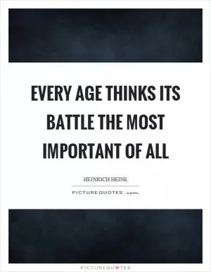 Every age thinks its battle the most important of all Picture Quote #1