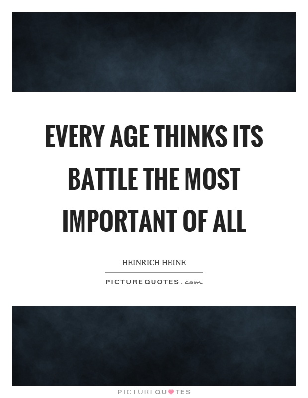 Every age thinks its battle the most important of all Picture Quote #1
