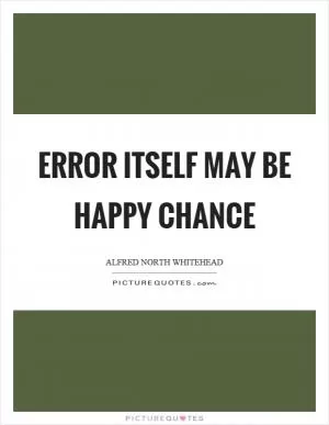 Error itself may be happy chance Picture Quote #1