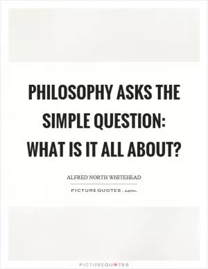 Philosophy asks the simple question: What is it all about? Picture Quote #1