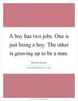 A boy has two jobs. One is just being a boy. The other is growing up to be a man Picture Quote #1