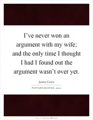 I’ve never won an argument with my wife; and the only time I thought I had I found out the argument wasn’t over yet Picture Quote #1