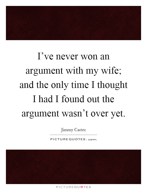 I've never won an argument with my wife; and the only time I thought I had I found out the argument wasn't over yet Picture Quote #1