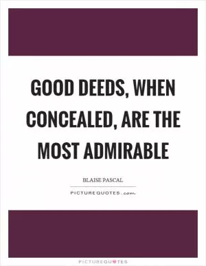 Good deeds, when concealed, are the most admirable Picture Quote #1