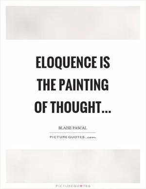 Eloquence is the painting of thought Picture Quote #1