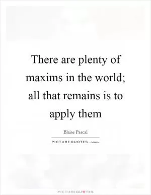There are plenty of maxims in the world; all that remains is to apply them Picture Quote #1