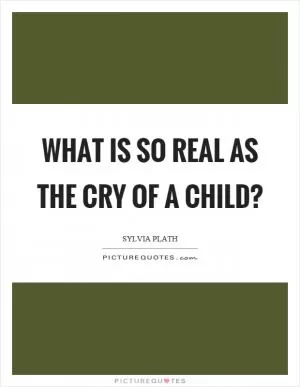 What is so real as the cry of a child? Picture Quote #1