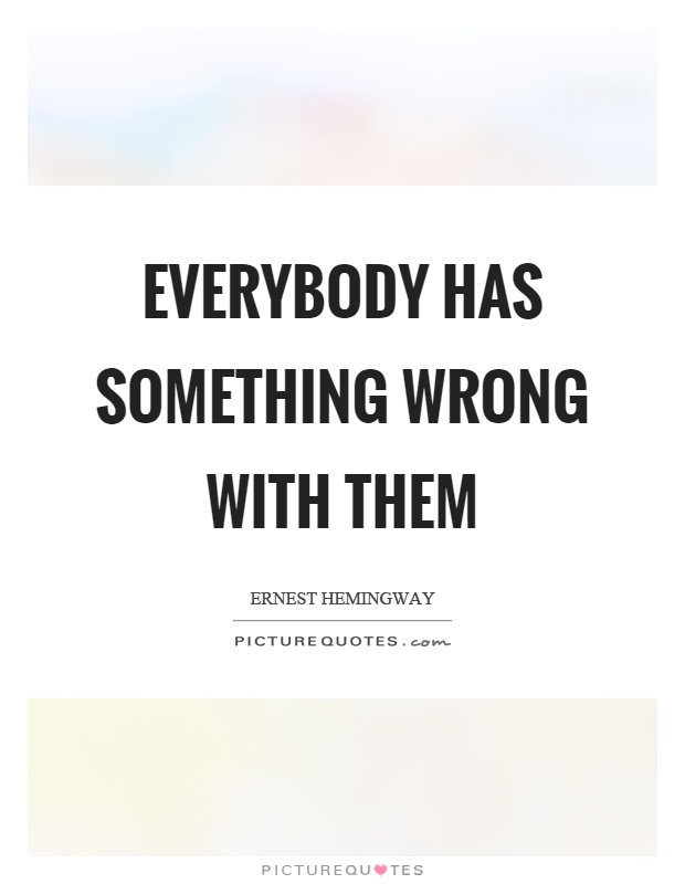 Everybody has something wrong with them Picture Quote #1