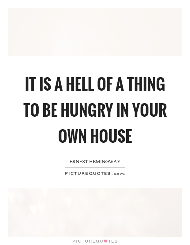 It is a hell of a thing to be hungry in your own house Picture Quote #1