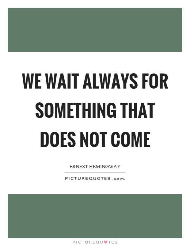 We wait always for something that does not come Picture Quote #1