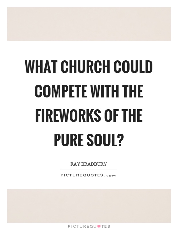 What church could compete with the fireworks of the pure soul? Picture Quote #1