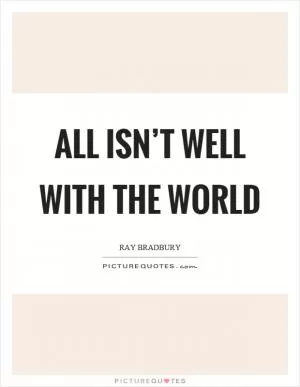 All isn’t well with the world Picture Quote #1
