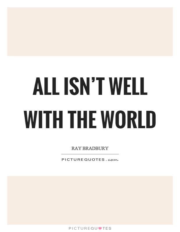 All isn't well with the world Picture Quote #1