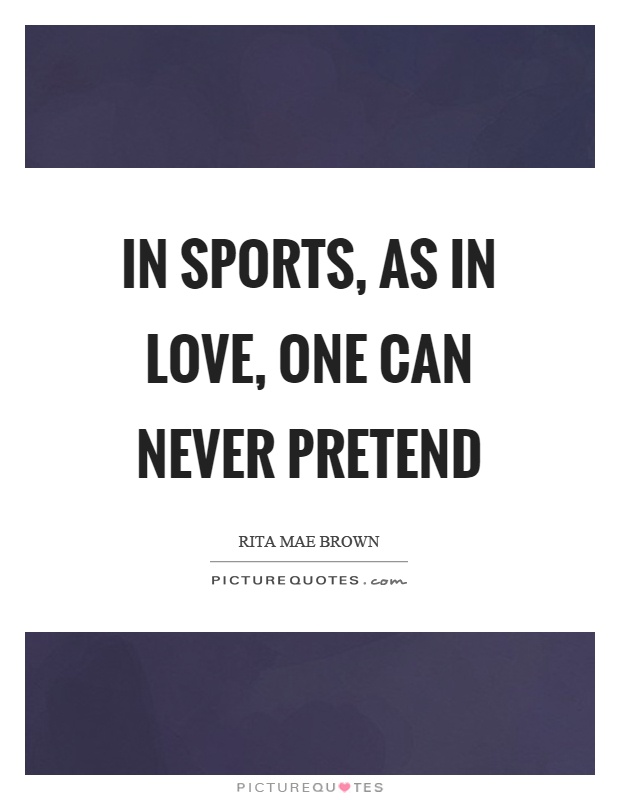 In sports, as in love, one can never pretend Picture Quote #1