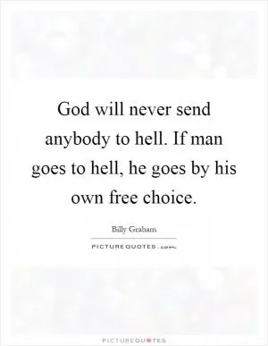 God will never send anybody to hell. If man goes to hell, he goes by his own free choice Picture Quote #1
