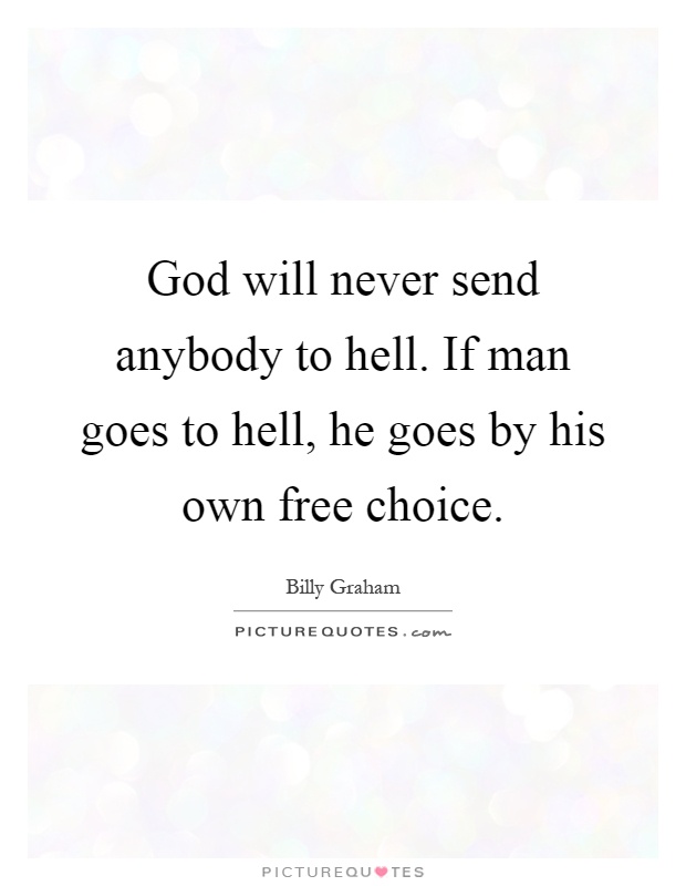 God will never send anybody to hell. If man goes to hell, he goes by his own free choice Picture Quote #1