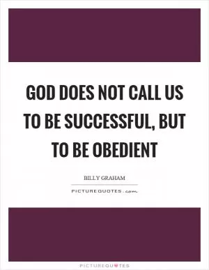 God does not call us to be successful, but to be obedient Picture Quote #1