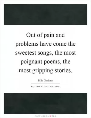 Out of pain and problems have come the sweetest songs, the most poignant poems, the most gripping stories Picture Quote #1