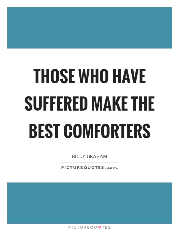 Those who have suffered make the best comforters Picture Quote #1