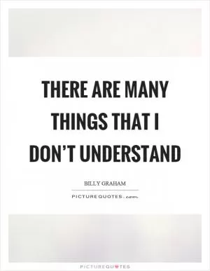 There are many things that I don’t understand Picture Quote #1