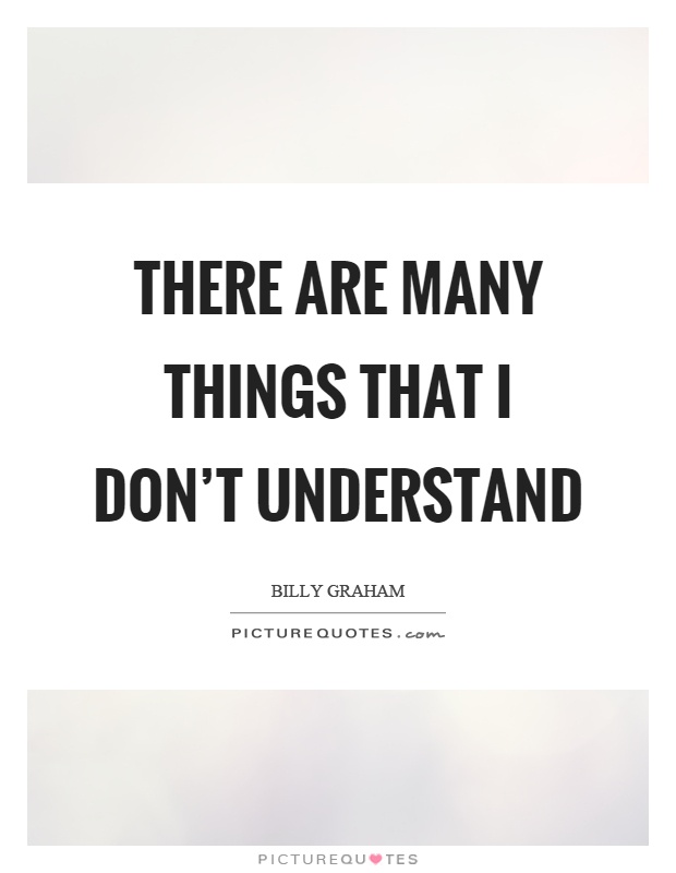 There are many things that I don't understand Picture Quote #1