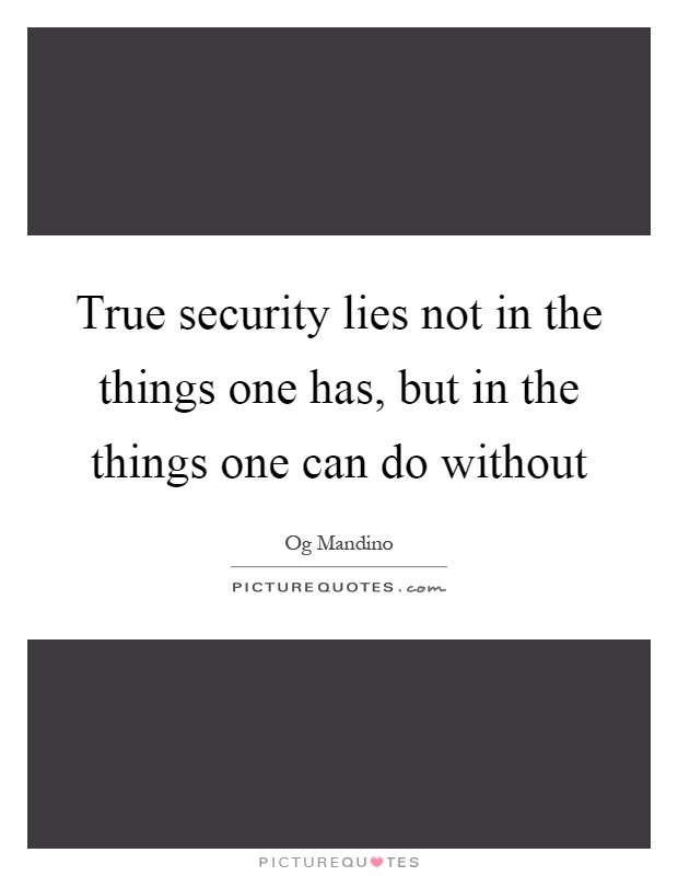 True security lies not in the things one has, but in the things one can do without Picture Quote #1