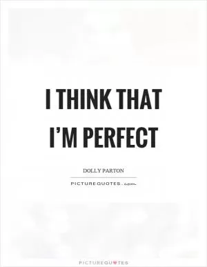 I think that I’m perfect Picture Quote #1