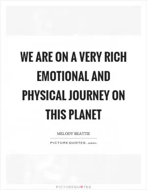 We are on a very rich emotional and physical journey on this planet Picture Quote #1