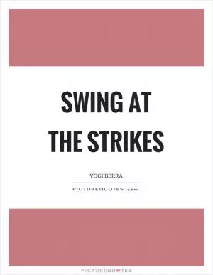 Swing at the strikes Picture Quote #1