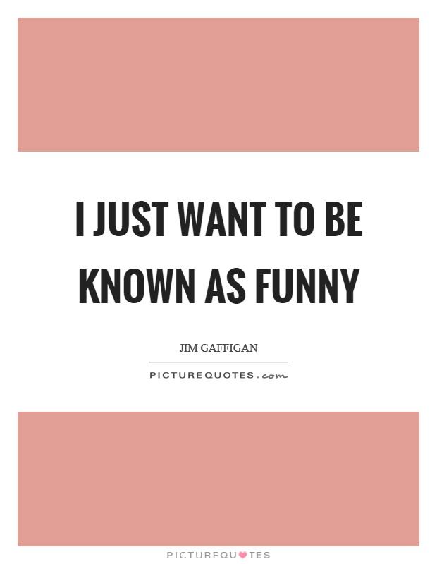 I just want to be known as funny Picture Quote #1