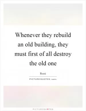 Whenever they rebuild an old building, they must first of all destroy the old one Picture Quote #1