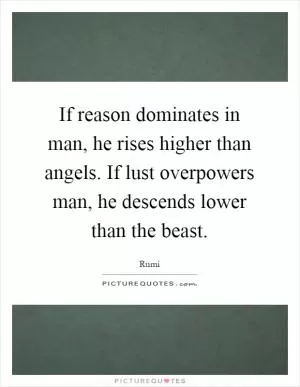 If reason dominates in man, he rises higher than angels. If lust overpowers man, he descends lower than the beast Picture Quote #1