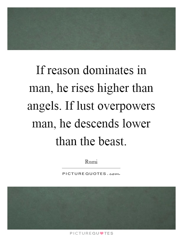 If reason dominates in man, he rises higher than angels. If lust overpowers man, he descends lower than the beast Picture Quote #1