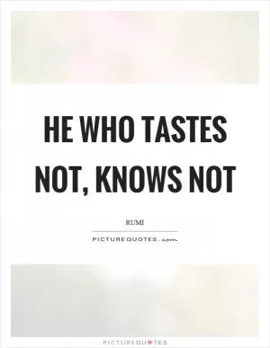 He who tastes not, knows not Picture Quote #1