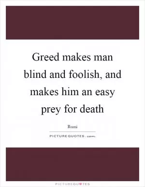 Greed makes man blind and foolish, and makes him an easy prey for death Picture Quote #1