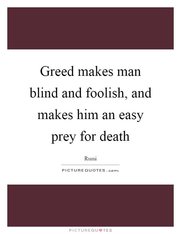 Greed makes man blind and foolish, and makes him an easy prey for death Picture Quote #1