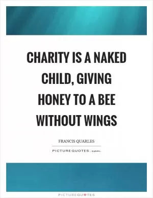 Charity is a naked child, giving honey to a bee without wings Picture Quote #1
